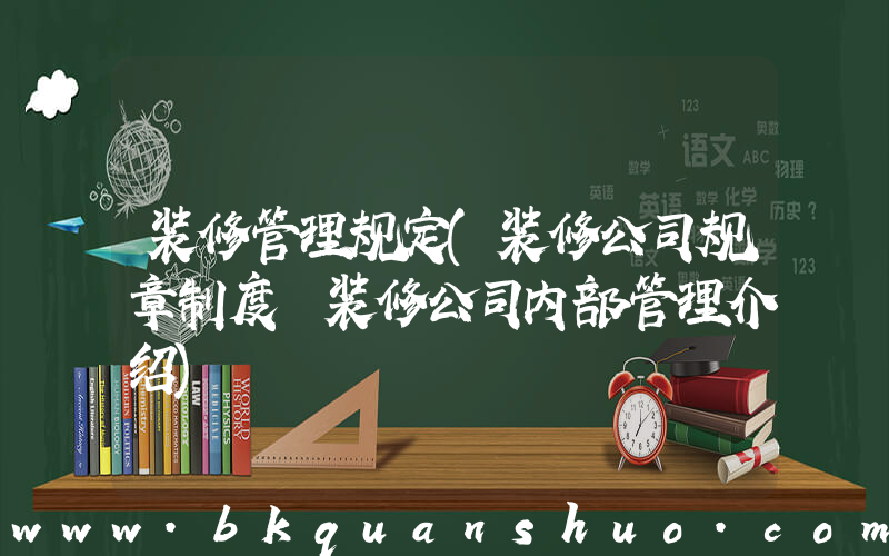 装修管理规定(装修公司规章制度 装修公司内部管理介绍)